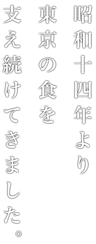 昭和十四年より東京の食を支え続けてきました。